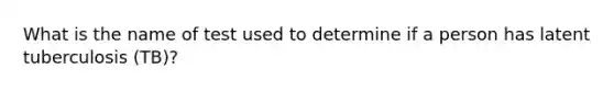 What is the name of test used to determine if a person has latent tuberculosis (TB)?