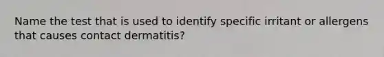 Name the test that is used to identify specific irritant or allergens that causes contact dermatitis?