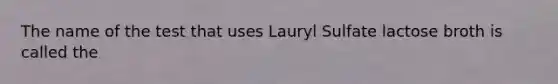 The name of the test that uses Lauryl Sulfate lactose broth is called the