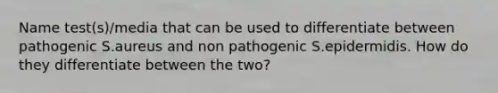 Name test(s)/media that can be used to differentiate between pathogenic S.aureus and non pathogenic S.epidermidis. How do they differentiate between the two?