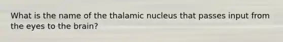 What is the name of the thalamic nucleus that passes input from the eyes to the brain?