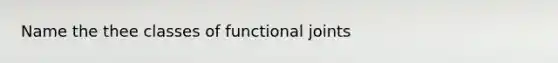 Name the thee classes of functional joints