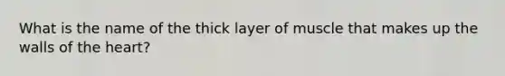 What is the name of the thick layer of muscle that makes up the walls of <a href='https://www.questionai.com/knowledge/kya8ocqc6o-the-heart' class='anchor-knowledge'>the heart</a>?