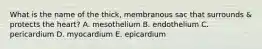 What is the name of the thick, membranous sac that surrounds & protects the heart? A. mesothelium B. endothelium C. pericardium D. myocardium E. epicardium