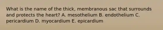 What is the name of the thick, membranous sac that surrounds and protects the heart? A. mesothelium B. endothelium C. pericardium D. myocardium E. epicardium