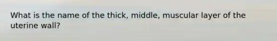 What is the name of the thick, middle, muscular layer of the uterine wall?