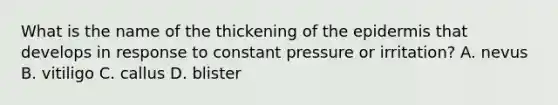 What is the name of the thickening of the epidermis that develops in response to constant pressure or irritation? A. nevus B. vitiligo C. callus D. blister