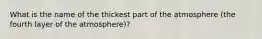 What is the name of the thickest part of the atmosphere (the fourth layer of the atmosphere)?