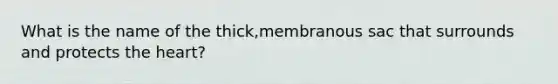 What is the name of the thick,membranous sac that surrounds and protects the heart?