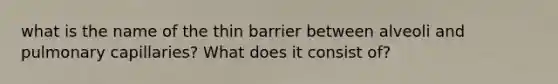 what is the name of the thin barrier between alveoli and pulmonary capillaries? What does it consist of?