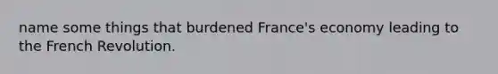 name some things that burdened France's economy leading to the French Revolution.