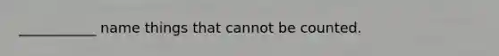 ___________ name things that cannot be counted.