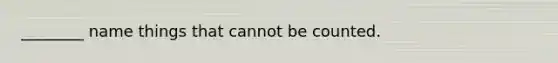 ________ name things that cannot be counted.
