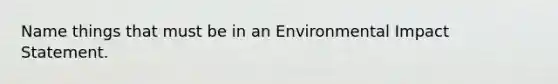 Name things that must be in an Environmental Impact Statement.