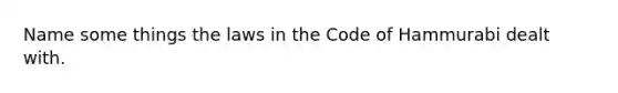 Name some things the laws in the Code of Hammurabi dealt with.