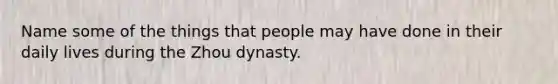 Name some of the things that people may have done in their daily lives during the <a href='https://www.questionai.com/knowledge/kHSDas3IFT-zhou-dynasty' class='anchor-knowledge'>zhou dynasty</a>.