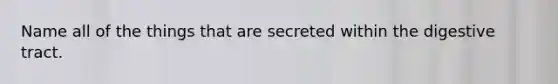 Name all of the things that are secreted within the digestive tract.