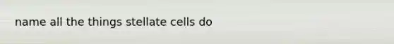 name all the things stellate cells do