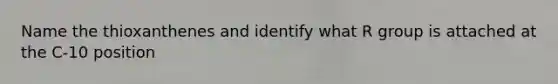 Name the thioxanthenes and identify what R group is attached at the C-10 position