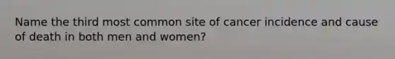 Name the third most common site of cancer incidence and cause of death in both men and women?