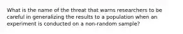 What is the name of the threat that warns researchers to be careful in generalizing the results to a population when an experiment is conducted on a non-random sample?