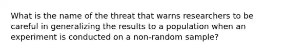 What is the name of the threat that warns researchers to be careful in generalizing the results to a population when an experiment is conducted on a non-random sample?