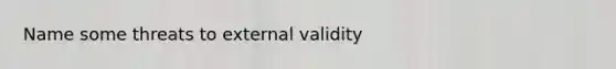 Name some threats to external validity