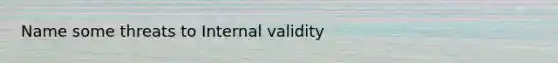 Name some threats to Internal validity