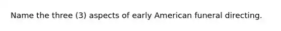 Name the three (3) aspects of early American funeral directing.