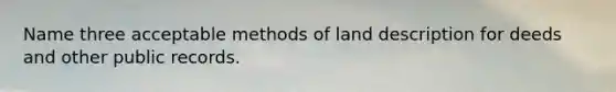 Name three acceptable methods of land description for deeds and other public records.