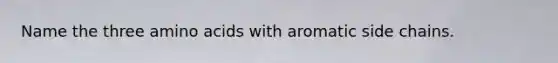 Name the three amino acids with aromatic side chains.