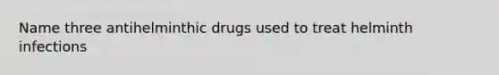 Name three antihelminthic drugs used to treat helminth infections