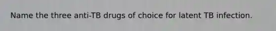 Name the three anti-TB drugs of choice for latent TB infection.