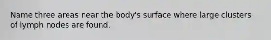 Name three areas near the body's surface where large clusters of lymph nodes are found.