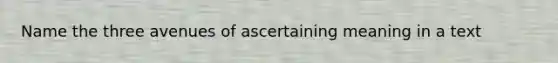 Name the three avenues of ascertaining meaning in a text