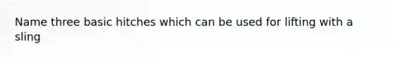 Name three basic hitches which can be used for lifting with a sling