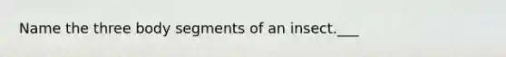 Name the three body segments of an insect.___