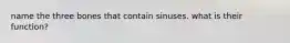 name the three bones that contain sinuses. what is their function?