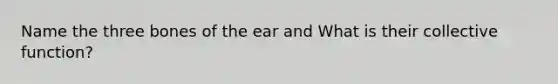 Name the three bones of the ear and What is their collective function?