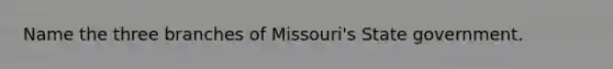 Name the three branches of Missouri's State government.