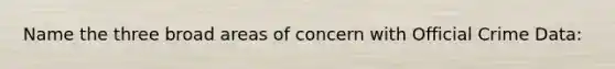 Name the three broad areas of concern with Official Crime Data: