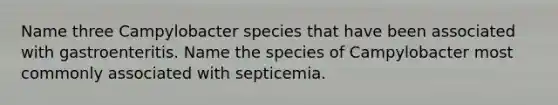 Name three Campylobacter species that have been associated with gastroenteritis. Name the species of Campylobacter most commonly associated with septicemia.