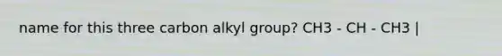 name for this three carbon alkyl group? CH3 - CH - CH3 |