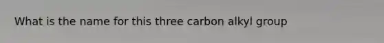 What is the name for this three carbon alkyl group