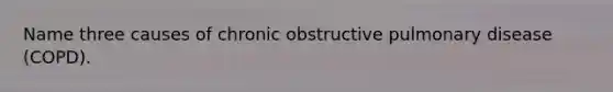 Name three causes of chronic obstructive pulmonary disease (COPD).
