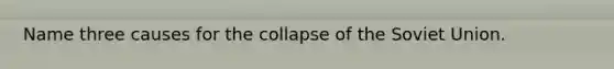 Name three causes for the collapse of the Soviet Union.