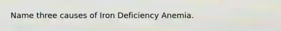 Name three causes of Iron Deficiency Anemia.