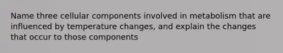 Name three cellular components involved in metabolism that are influenced by temperature changes, and explain the changes that occur to those components