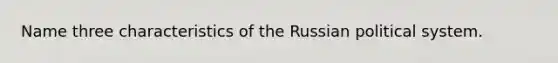 Name three characteristics of the Russian political system.