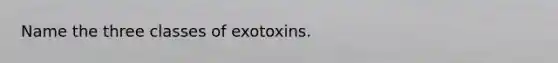 Name the three classes of exotoxins.